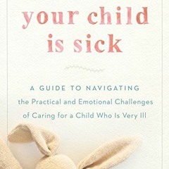 [VIEW] PDF EBOOK EPUB KINDLE When Your Child Is Sick: A Guide to Navigating the Pract