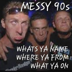 WHATS YA NAME ,WHERE YA FROM,WHAT U ON.. messy 90s. if you know ,,,you know...  c