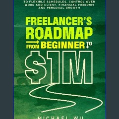 [PDF READ ONLINE] 💖 Freelancer’s Roadmap From Beginner to $1M: 11 Proven Steps to Flexible Schedul