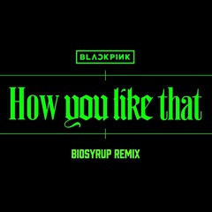 BLACKPINK - How You Like That (Biosyrup Remix)