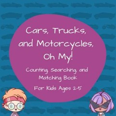Read PDF 📕 Cars, Trucks, and Motorcycles, Oh My!: Counting, Searching, and Matching Book for Kids