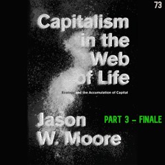 73. Capitalism in the Web of Life, Part 3 (FINALE) | Jason W. Moore