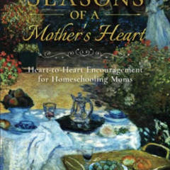 FREE EPUB 💜 Seasons of a Mother’s Heart: Heart-to-Heart Encouragement for Homeschool