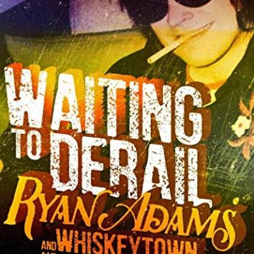 View PDF Waiting to Derail: Ryan Adams and Whiskeytown, Alt-Country's Brilliant Wreck by  Joe Oe