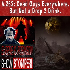 V.262: Dead Guys Everywhere. But Not a Drop 2 Drink+the UFC. On The Eugene S. Robinson Show Stomper!