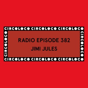 Circoloco Radio 382 - Jimi Jules