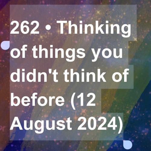240812-215614 000 00262 • Thinking of things you didn't think of before (12 August 2024).MP3