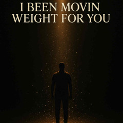 I Been Movin' Weight For You