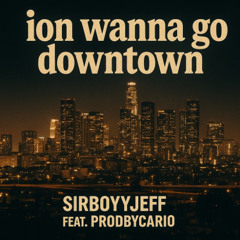 ion wanna go Downtown SBJ Ft. Cario