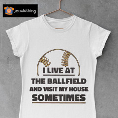 I Live At The Ballfield And Visit My House Sometimes Shirt