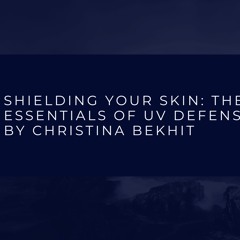 Shielding Your Skin The Essentials Of UV Defense By Christina Bekhit (1)