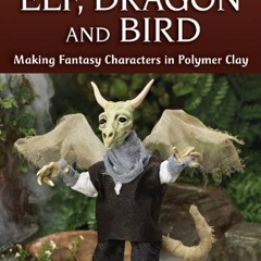 Access KINDLE 💚 Elf, Dragon and Bird: Making Fantasy Characters in Polymer Clay (Fae