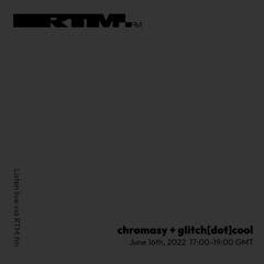 RTM.fm: chromasy + glitch[dot]cool // June 2022