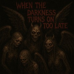 WHEN THE DARKNESS TURNS ON TOO LATE - (FREE DOWNLOAD)