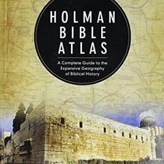 Get KINDLE 📋 Holman Bible Atlas: A Complete Guide to the Expansive Geography of Bibl