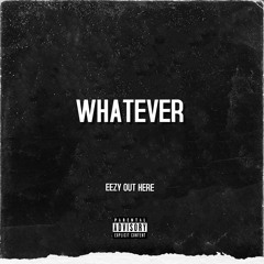 WHATEVER (PROD. EEZY OUT HERE)