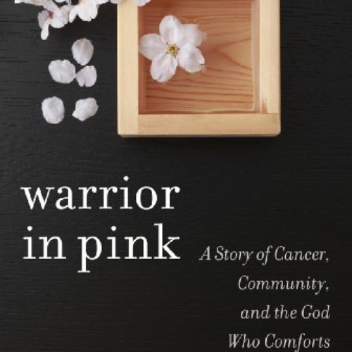 [Access] PDF ✓ Warrior in Pink: A Story of Cancer, Community, and the God Who Comfort