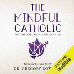 Access EPUB 🗸 The Mindful Catholic: Finding God One Moment at a Time by  Dr. Gregory