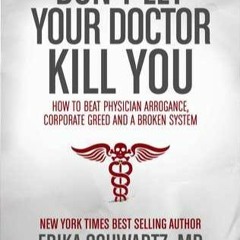 [READ DOWNLOAD] Don't Let Your Doctor Kill You: How to Beat Physician Arrogance, Corporate Greed