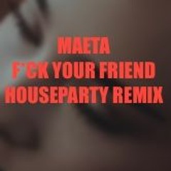 Maeta - Fuck Your Friend (HOUSEPARTY REMIX)