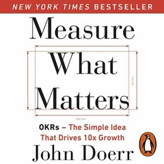 [GET] [KINDLE PDF EBOOK EPUB] Measure What Matters: OKRs: The Simple Idea That Drives 10x Growth by