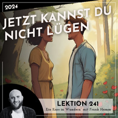 Lektion 241 – Jetzt kannst du nicht lügen – Ein Kurs in Wundern mit Frank Hamm