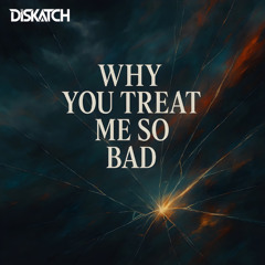 Why You Treat Me So Bad