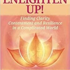 PDF Read* Enlighten Up!: Finding Clarity, Contentment and Resilience in a Complicated World