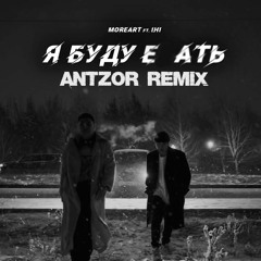 Moreart Feat IHI - Я Буду Е - Ть (AntzoR Remix)
