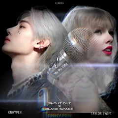 ENHYPEN X TAYLOR SWIFT [Mash Up] - SHOUT OUT X BLANK SPACE