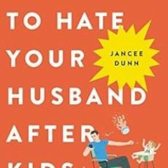 GET [EPUB KINDLE PDF EBOOK] How Not to Hate Your Husband After Kids by Jancee Dunn 📝