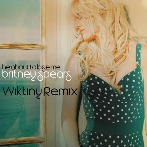 Britney Spears - He About To Lose Me (Wiktiny Remix)