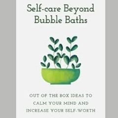 PDF [Download] Selfcare Beyond Bubble Baths Out of the box ideas to calm your mind an