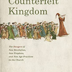 View EPUB 📄 Counterfeit Kingdom: The Dangers of New Revelation, New Prophets, and Ne