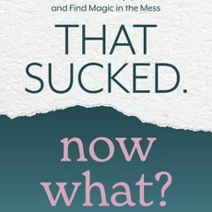 [PDF/ePub] That Sucked. Now What?: How to Embrace the Joy in Chaos and Find Magic in the Mess - Dr.