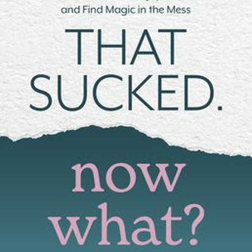 (Download Book) That Sucked. Now What?: How to Embrace the Joy in Chaos and Find Magic in the Mess -