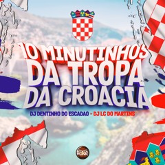 10 MINUTINHOS DA TROPA DA CROÁCIA [ DJ'S LC DO MARTINS, DJ DENTINHO DO ESCADÃO ]