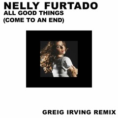 Nelly Furtado - All Good Things (Come To An End) - Greig Irving (Deep House Remix)