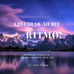 Celebrar ao Rei com Ritmo! - DJ Roger Vale feat. Junior Gardinni vs Sico Vox  ( DJ Ändré Mäshup )