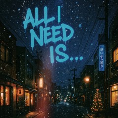 ALL I NEED IS...