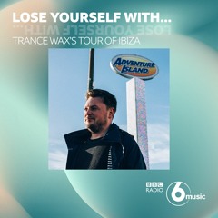 BBC 6 Music - Lose Yourself With...Trance Wax's Tour of Ibiza