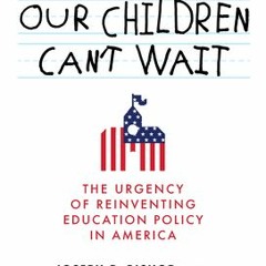 PDF Download Our Children Can't Wait: The Urgency of Reinventing Education Policy in America - Becky