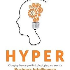 Download PDF Hyper: Changing the way you think about, plan, and execute business intelligence f