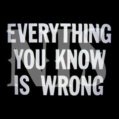 Everything You Know Is Wrong