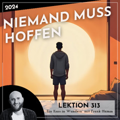 Lektion 313 – Niemand muss hoffen – Ein Kurs in Wundern mit Frank Hamm