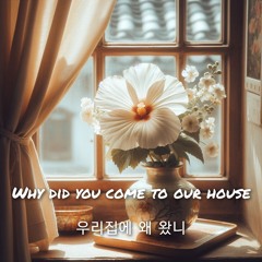 우리집에 왜 왔니(Why did you come to our house)