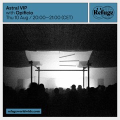 Astral VIP - Refuge Worldwide - Opificio [10.08.23]