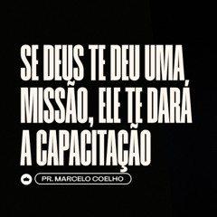 Se Deus te Deu uma Missão, Ele te Dará a Capacitação | Pr. Marcelo Coelho