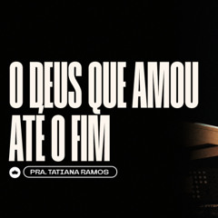 O Deus que Amou Até o Fim | Pra. Tatiana Ramos