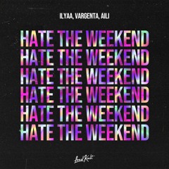 ILYAA, VARGENTA, Aili - Hate The Weekend